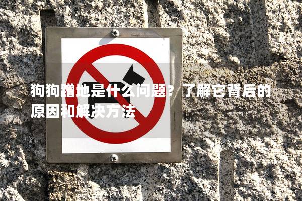 狗狗蹭地是什么问题？了解它背后的原因和解决方法