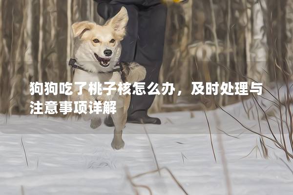 狗狗吃了桃子核怎么办，及时处理与注意事项详解