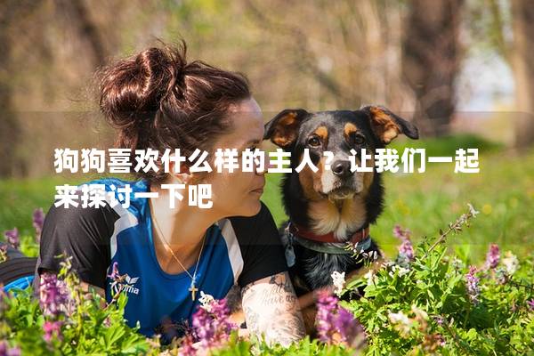 狗狗喜欢什么样的主人？让我们一起来探讨一下吧