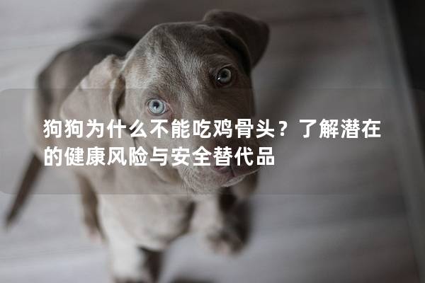 狗狗为什么不能吃鸡骨头?了解潜在的健康风险与安全替代品 狗狗为什么不能吃鸡骨头?了解潜在的健康风险与安全替代品